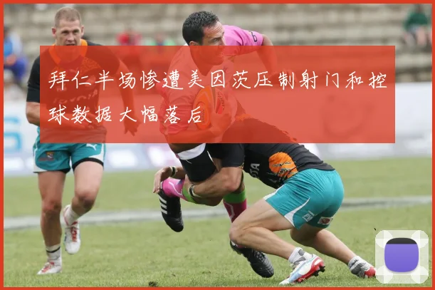 拜仁半场惨遭美因茨压制射门和控球数据大幅落后