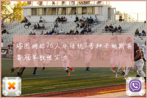 塔图姆称76人非传统7号种子纳斯具备冠军教练实力