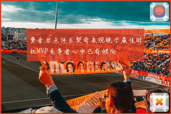 费舍尔点评东契奇表现晚于最佳时机MVP竞争者心中已有倾向