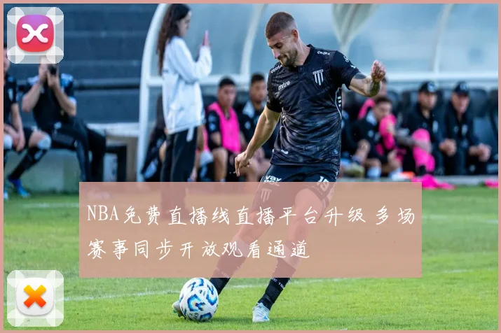 NBA免费直播线直播平台升级 多场赛事同步开放观看通道