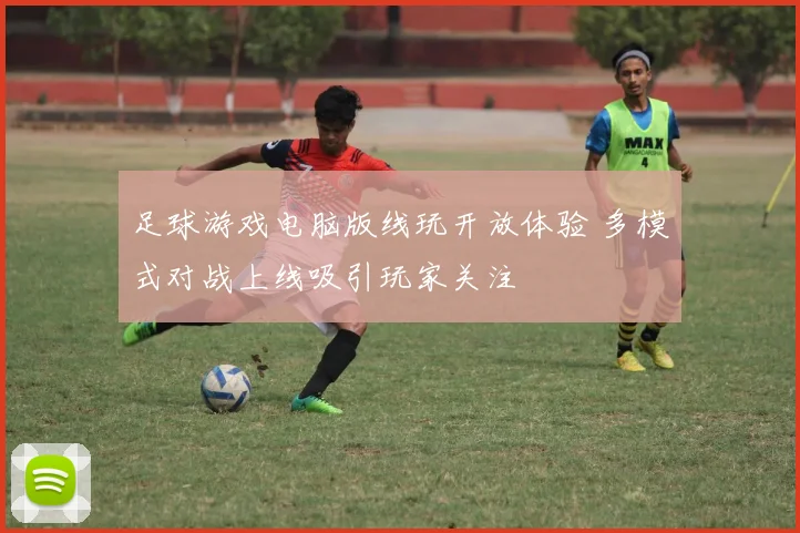足球游戏电脑版线玩开放体验 多模式对战上线吸引玩家关注