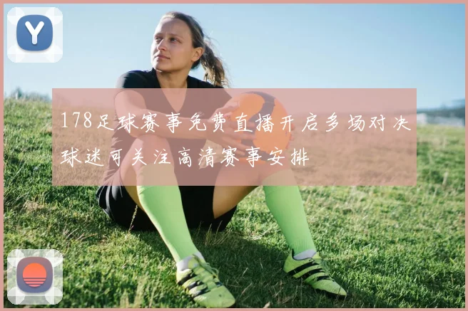 178足球赛事免费直播开启多场对决球迷可关注高清赛事安排