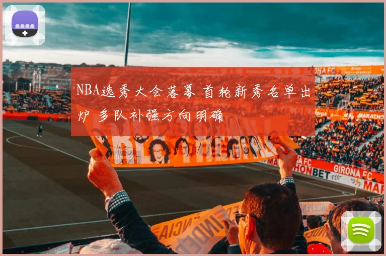 NBA选秀大会落幕 首轮新秀名单出炉 多队补强方向明确