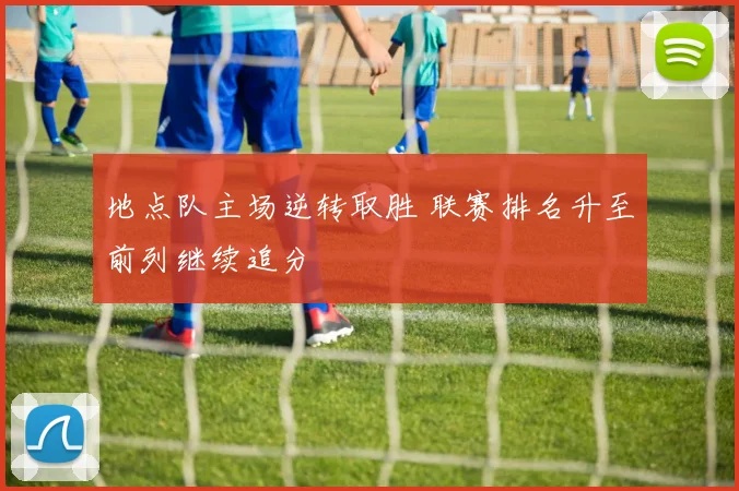 地点队主场逆转取胜 联赛排名升至前列继续追分