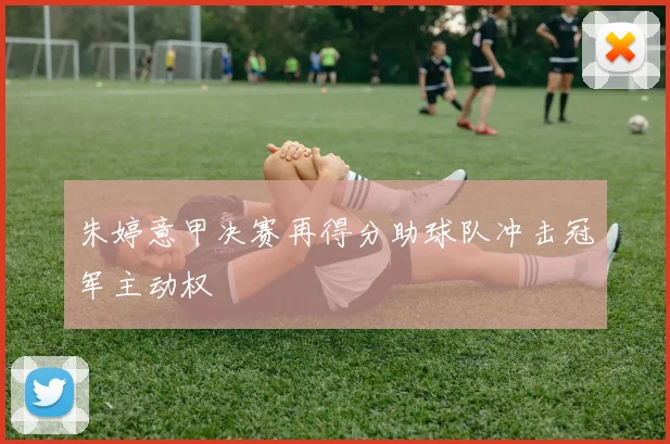 朱婷意甲决赛再得分助球队冲击冠军主动权